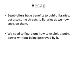 How will (or does) e-pub affect Public Libraries?Publishers’ reluctance to sell to librariesTerm limited e-booksLimited range of vendors