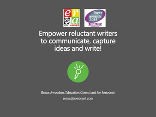 Empower reluctant writers
to communicate, capture
ideas and write!
Reeza Awoodun, Education Consultant for Sonocent
reeza@sonocent.com
 