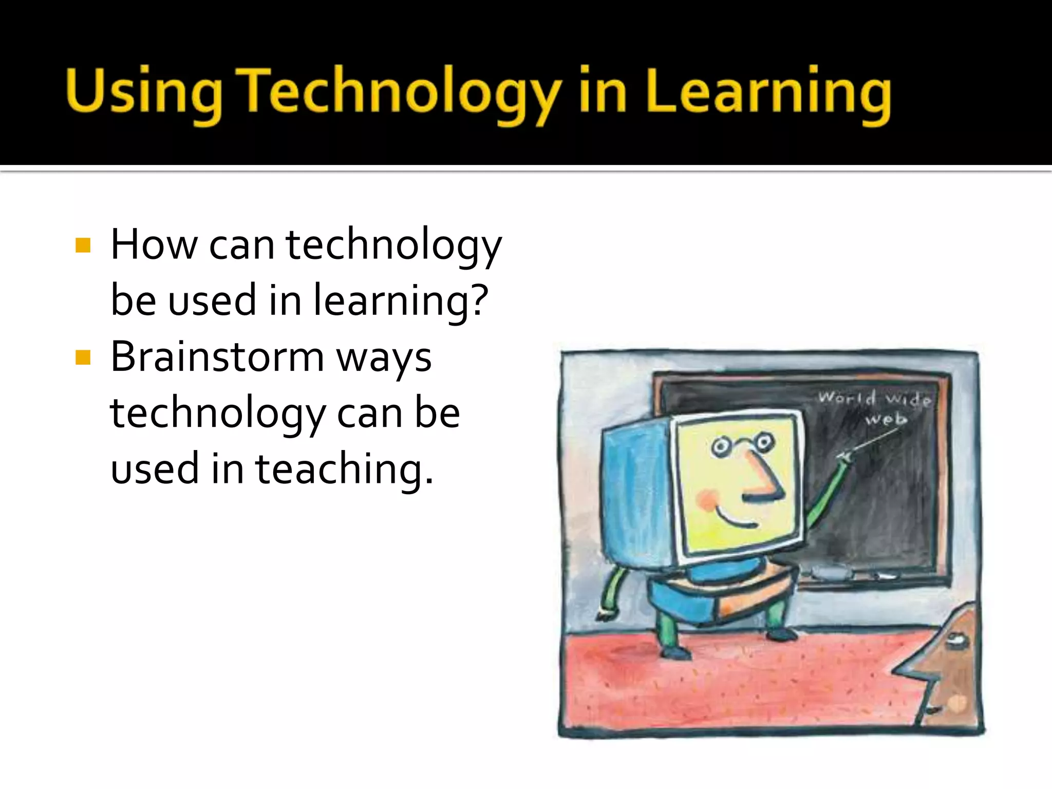    How can technology
    be used in learning?
   Brainstorm ways
    technology can be
    used in teaching.
 
