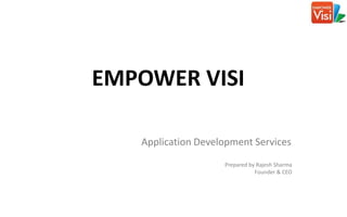 EMPOWER VISI
Application Development Services
Prepared by Rajesh Sharma
Founder & CEO
 