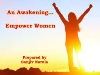 An Awakening…
Empower Women
Prepared by
Sanjiv Narula
1
 