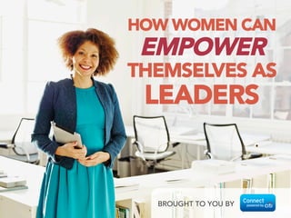 HOW WOMEN CAN 
EMPOWER
THEMSELVES AS
LEADERS
BROUGHT TO YOU BY
 