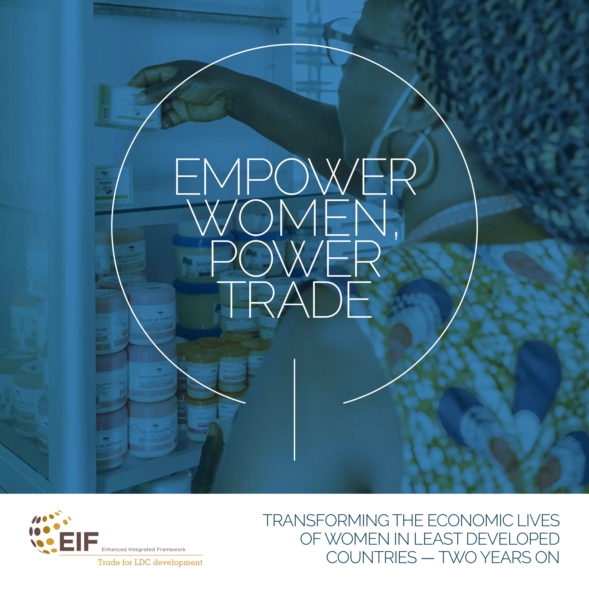 TRANSFORMING THE ECONOMIC LIVES
OFWOMEN IN LEAST DEVELOPED
COUNTRIES — TWO YEARS ON
POWER
WOMEN,
TRADE
EMPOWER
 