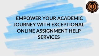 EMPOWER YOUR ACADEMIC
JOURNEY WITH EXCEPTIONAL
ONLINE ASSIGNMENT HELP
SERVICES
 