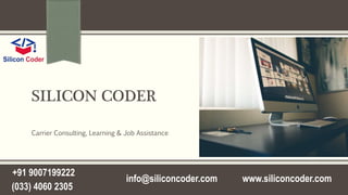 SILICON CODER
Carrier Consulting, Learning & Job Assistance
www.siliconcoder.com
+91 9007199222
info@siliconcoder.com
(033) 4060 2305
 