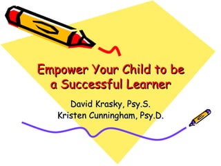 Empower Your Child to be a Successful Learner David Krasky, Psy.S. Kristen Cunningham, Psy.D. 