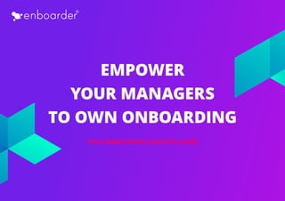 EMPOWER
YOUR MANAGERS
TO OWN ONBOARDING
THE ONBOARDING MASTER GUIDE
 