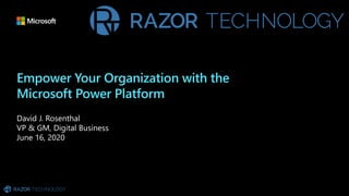 Empower Your Organization with the
Microsoft Power Platform
David J. Rosenthal
VP & GM, Digital Business
June 16, 2020
 