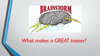 What makes a GREAT trainer?
 