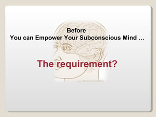 Before  You can Empower Your Subconscious Mind … The requirement? 