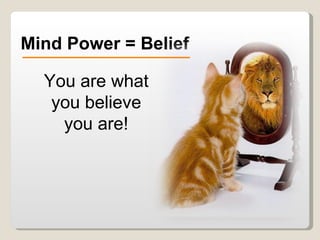 Mind Power = Belief You are what you believe you are! 