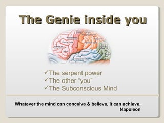 The Genie inside you The serpent power The other “you” The Subconscious Mind Whatever the mind can conceive & believe, it can achieve. Napoleon 