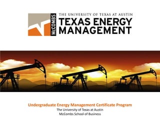 Undergraduate Energy Management Certificate Program
              The University of Texas at Austin
               McCombs School of Business
 