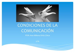 CONDICIONES DE LA
 COMUNICACIÓN
   POR: Ana Milena Ortiz Chica

              11ºA
 