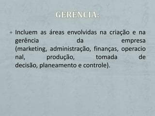 + Incluem as áreas envolvidas na criação e na
 gerência              da             empresa
 (marketing, administração, finanças, operacio
 nal,        produção,       tomada        de
 decisão, planeamento e controle).
 