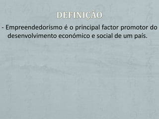 - Empreendedorismo é o principal factor promotor do
   desenvolvimento económico e social de um país.
 