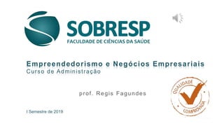 I Semestre de 2019
Empreendedorismo e Negócios Empresariais
Curso de Administração
prof. Regis Fagundes
 