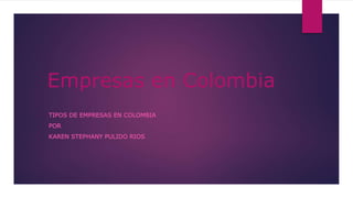 Empresas en Colombia
TIPOS DE EMPRESAS EN COLOMBIA
POR
KAREN STEPHANY PULIDO RIOS
 