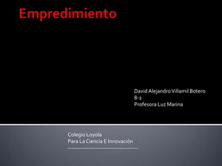 David Alejandro Villamil Botero
                                   8-2
                                   Profesora Luz Marina




Colegio Loyola
Para La Ciencia E Innovación
--------------------------------------
 