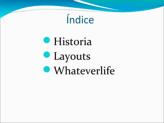 Índice
Historia
Layouts
Whateverlife
 