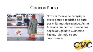 Concorrência
“Em um torneio de natação, o
atleta perde a medalha de ouro
por milésimos de segundo. Assim
funciona também no mundo dos
negócios”, garante Guilherme
Paulus, referindo-se aos
concorrentes.
 