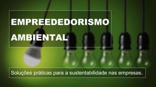 EMPREEDEDORISMO
AMBIENTAL
Soluções práticas para a sustentabilidade nas empresas.
 