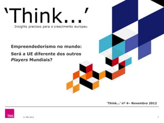 Empreendedorismo no mundo:
Será a UE diferente dos outros
Players Mundiais?




                                 „Think...‟ nº 4– Novembro 2012



     © TNS 2012                                                   1
 