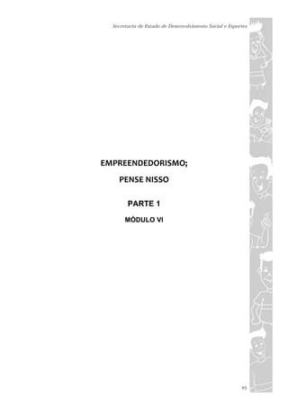 Secretaria de Estado de Desenvolvimento Social e Esportes




EMPREENDEDORISMO;  
    PENSE NISSO

        PARTE 1

       MÓDULO VI




                                                        95
 