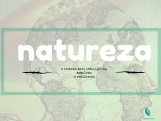 naturezao sistema mais inteligente, 
complexo 
e resiliente
 