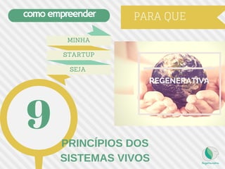 como empreender PARA QUE
MINHA
SEJA
STARTUP
REGENERATIVA
9 PRINCÍPIOS DOS
SISTEMAS VIVOS
 
