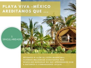 C O N F L I C T
B E Y O N D T H E M O U N T A I N S
D E V E M O S I R A L É M D E F A Z E R M E N O S M A L .
F A Z E M O S M E L H O R I A S C O N S T A N T E S N O S
N E G Ó C I O S B A S E A D A S N O Q U E A P R E N D E M O S C O M
A N A T U R E Z A E C O M U N I D A D E S L O C A I S .  
P L A Y A V I V A - M É X I C O
A R E D I T A M O S Q U E . . .
3.
SINGULARIDADE
 