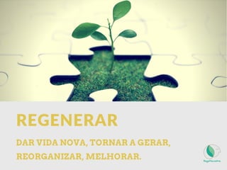 REGENERAR
DAR VIDA NOVA, TORNAR A GERAR,
REORGANIZAR, MELHORAR.
 