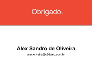 Alex Sandro de Oliveira
alex.oliveira@c3dweb.com.br
Obrigado.