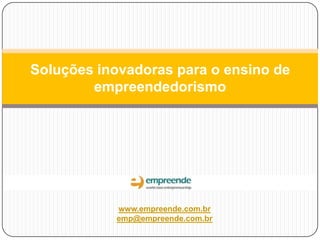 Soluções inovadoras para o ensino de
empreendedorismo

www.empreende.com.br
emp@empreende.com.br

 