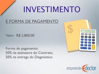 INVESTIMENTO
E FORMA DE PAGAMENTO
Valor: R$ 2.800,00
Forma de pagamento:
50% na assinatura do Contrato,
50% na entrega do Diagnóstico
 
