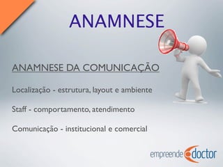 ANAMNESE
ANAMNESE DA COMUNICAÇÃO
Localização - estrutura, layout e ambiente
Staff - comportamento, atendimento
Comunicação - institucional e comercial
 