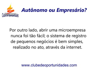 Autônomo ou Empresário?


Por outro lado, abrir uma microempresa
 nunca foi tão fácil; o sistema de registro
 de pequenos negócios é bem simples,
  realizado no ato, através da internet.



      www.clubedeoportunidades.com
 