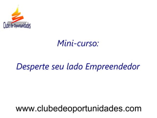 Mini-curso:

Desperte seu lado Empreendedor



www.clubedeoportunidades.com
 