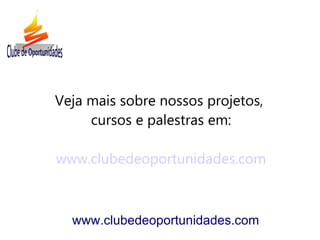 Veja mais sobre nossos projetos,
     cursos e palestras em:

www.clubedeoportunidades.com



  www.clubedeoportunidades.com
 
