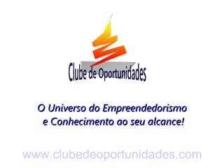 O Universo do Empreendedorismo
   e Conhecimento ao seu alcance!


www.clubedeoportunidades.com
 