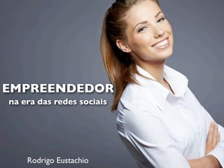 EMPREENDEDOR
na era das redes sociais
Rodrigo Eustachio
 