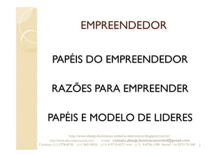 EMPREENDEDOR
PAPÉIS DO EMPREENDEDOR
RAZÕES PARA EMPREENDER
PAPÉIS E MODELO DE LIDERES
3
http://www.absejp-iluminacao-emled-e-eletronicos.blogspot.com.br/
http://www.abscomponentes.com - e-mail: contato.absejp.iluminacaoemled@gmail.com
Contatos: (11) 2778-8730 - (11) 3657-8355 - (11) 9-9715-4272 Vivo – (11) 9-4756-1598 Nextel – Id 35*21*51348
 