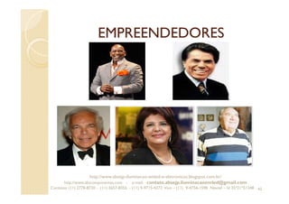 EMPREENDEDORES
42
http://www.absejp-iluminacao-emled-e-eletronicos.blogspot.com.br/
http://www.abscomponentes.com - e-mail: contato.absejp.iluminacaoemled@gmail.com
Contatos: (11) 2778-8730 - (11) 3657-8355 - (11) 9-9715-4272 Vivo – (11) 9-4756-1598 Nextel – Id 35*21*51348
 