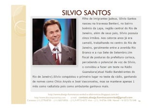 SILVIO SANTOS
46
http://www.absejp-iluminacao-emled-e-eletronicos.blogspot.com.br/
http://www.abscomponentes.com - e-mail: contato.absejp.iluminacaoemled@gmail.com
Contatos: (11) 2778-8730 - (11) 3657-8355 - (11) 9-9715-4272 Vivo – (11) 9-4756-1598 Nextel – Id 35*21*51348
 