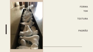 FORMA
TOM
TEXTURA
PADRÃO
 