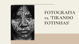 FOTOGRAFIA
vs. 'TIRANDO
FOTINHAS'
 