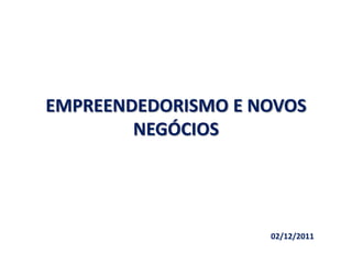 EMPREENDEDORISMO E NOVOS
        NEGÓCIOS




                    02/12/2011
 