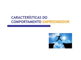 CARACTERÍSTICAS DO
COMPORTAMENTO EMPREENDEDOR
 