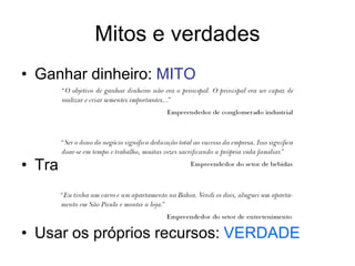 Mitos e verdades
• Ganhar dinheiro: MITO
• Trabalhar menos: MITO
• Usar os próprios recursos: VERDADE
 