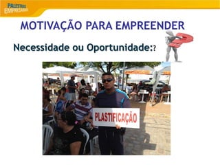 MOTIVAÇÃO PARA EMPREENDER
Necessidade ou Oportunidade:?
 
